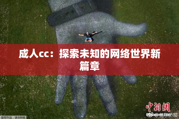 成人cc：探索未知的网络世界新篇章