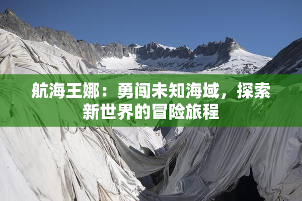 航海王娜：勇闯未知海域，探索新世界的冒险旅程