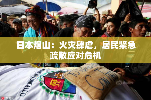 日本烟山：火灾肆虐，居民紧急疏散应对危机