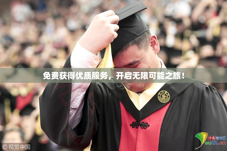 免费获得优质服务，开启无限可能之旅！