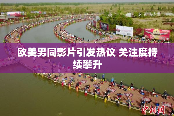 欧美男同影片引发热议 关注度持续攀升
