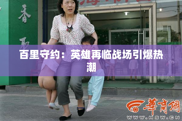百里守约：英雄再临战场引爆热潮
