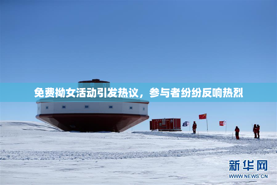 免费拗女活动引发热议，参与者纷纷反响热烈