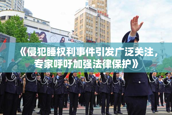 《侵犯睡权利事件引发广泛关注，专家呼吁加强法律保护》