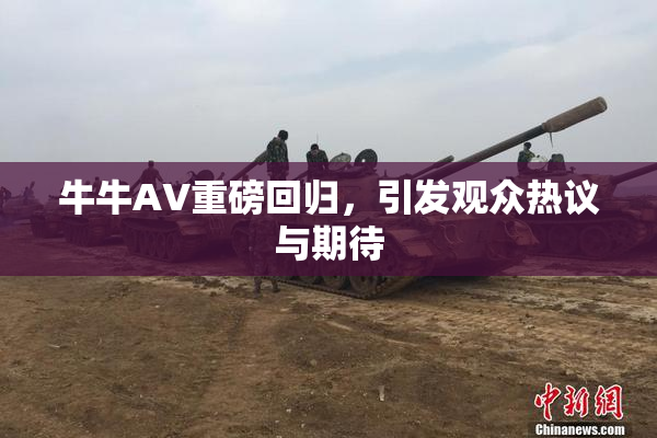 牛牛AV重磅回归，引发观众热议与期待