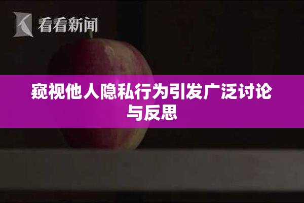 窥视他人隐私行为引发广泛讨论与反思