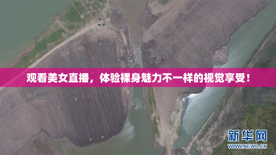 观看美女直播，体验裸身魅力不一样的视觉享受！
