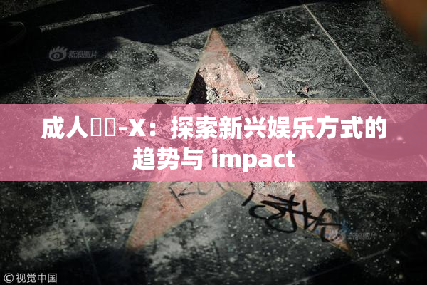 成人視頻-X：探索新兴娱乐方式的趋势与 impact