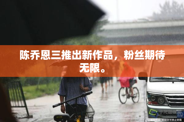陈乔恩三推出新作品，粉丝期待无限。