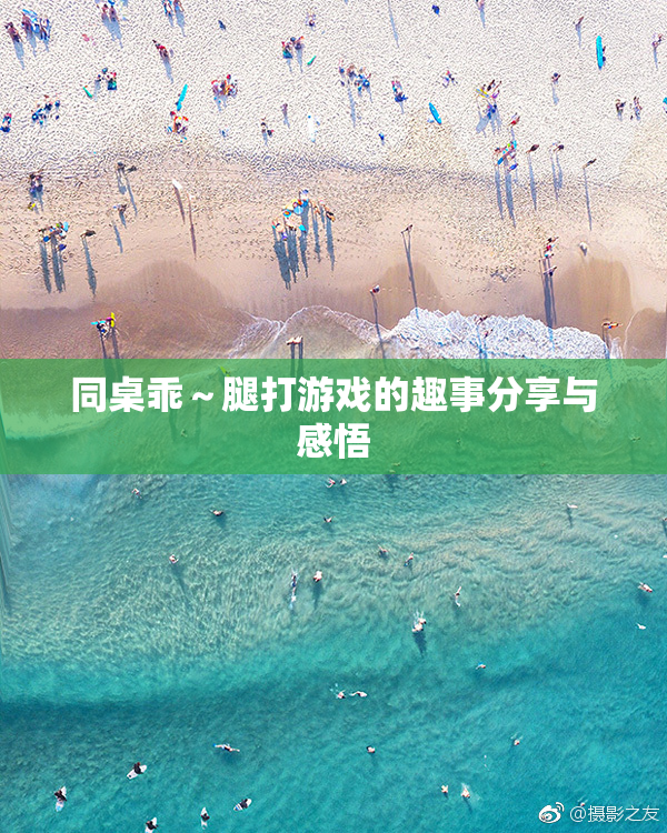 同桌乖～腿打游戏的趣事分享与感悟
