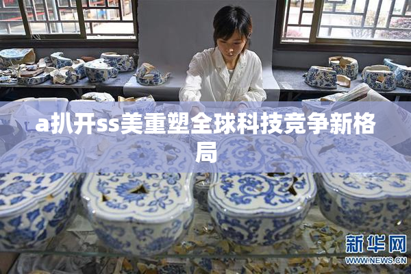 a扒开ss美重塑全球科技竞争新格局