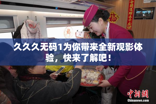 久久久无码1为你带来全新观影体验，快来了解吧！