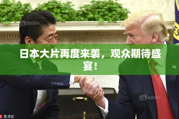 日本大片再度来袭，观众期待盛宴！
