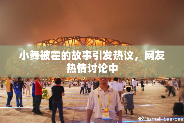 小舞被霍的故事引发热议，网友热情讨论中