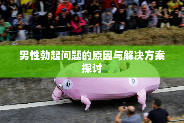 男性勃起问题的原因与解决方案探讨