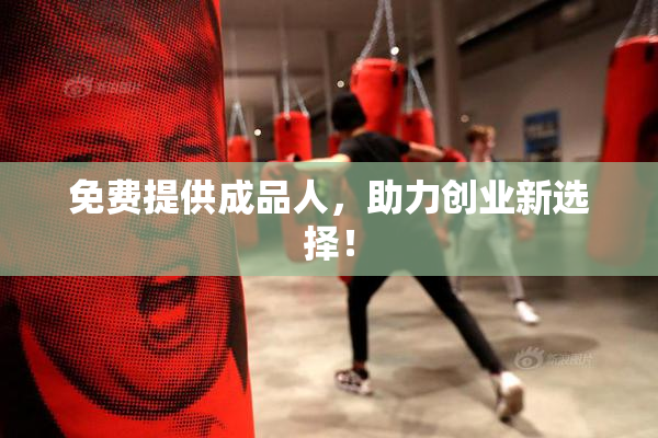 免费提供成品人，助力创业新选择！
