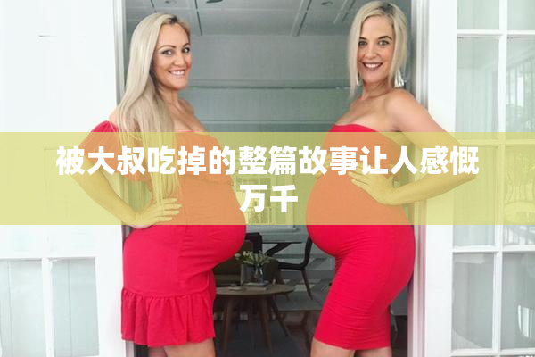 被大叔吃掉的整篇故事让人感慨万千
