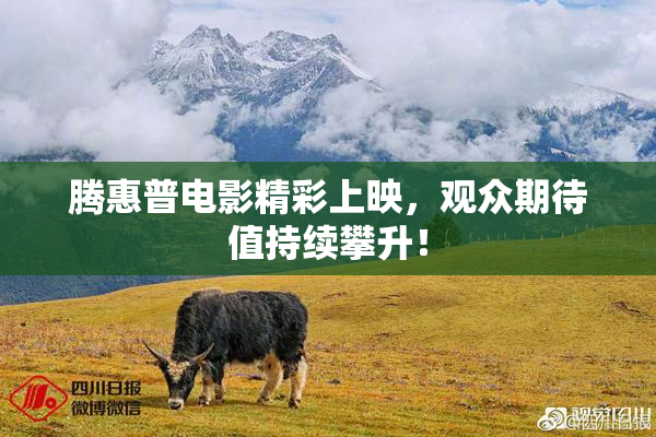 腾惠普电影精彩上映，观众期待值持续攀升！