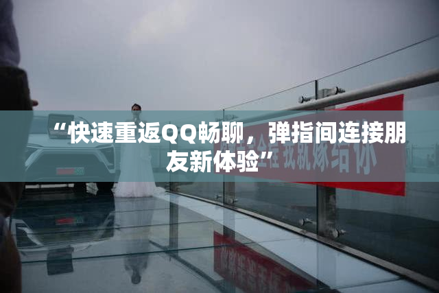 “快速重返QQ畅聊，弹指间连接朋友新体验”