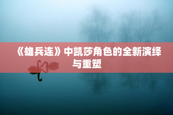 《雄兵连》中凯莎角色的全新演绎与重塑