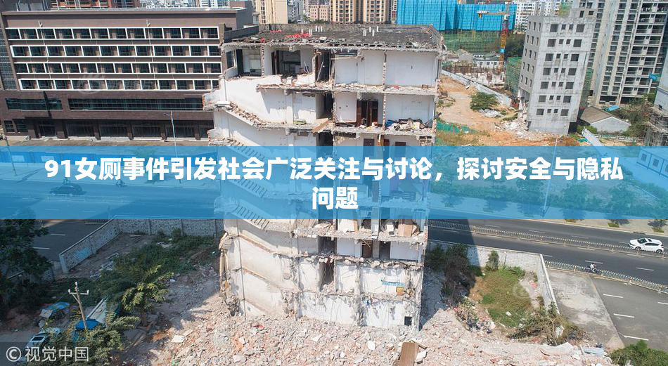 91女厕事件引发社会广泛关注与讨论，探讨安全与隐私问题