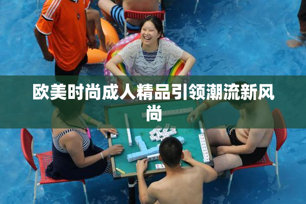 欧美时尚成人精品引领潮流新风尚