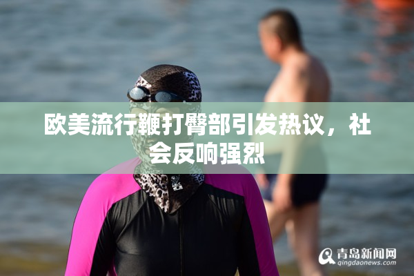 欧美流行鞭打臀部引发热议，社会反响强烈