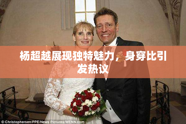 杨超越展现独特魅力，身穿比引发热议