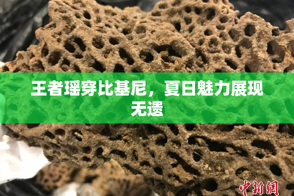 王者瑶穿比基尼，夏日魅力展现无遗