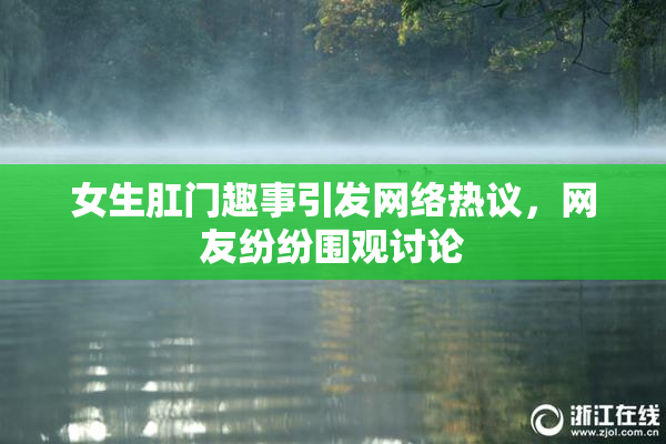 女生肛门趣事引发网络热议，网友纷纷围观讨论
