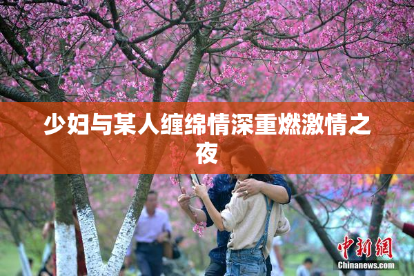 少妇与某人缠绵情深重燃激情之夜