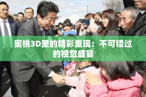 蜜桃3D里的精彩重现：不可错过的视觉盛宴