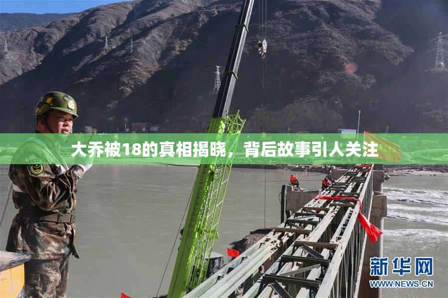 大乔被18的真相揭晓，背后故事引人关注