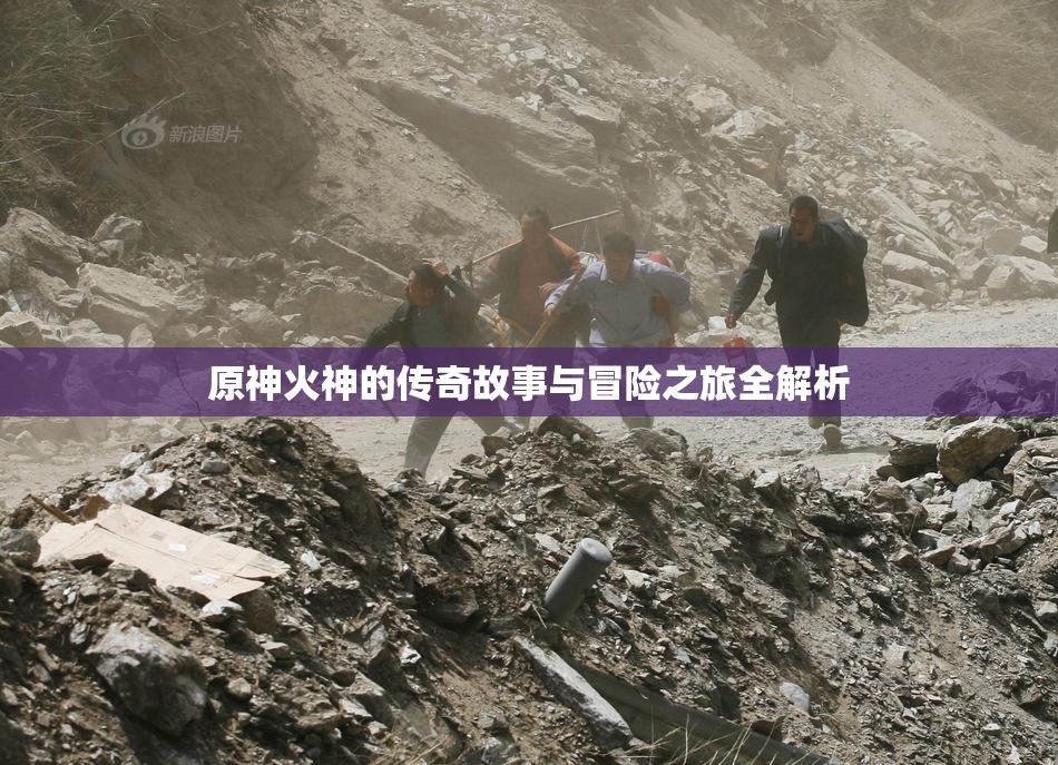 原神火神的传奇故事与冒险之旅全解析