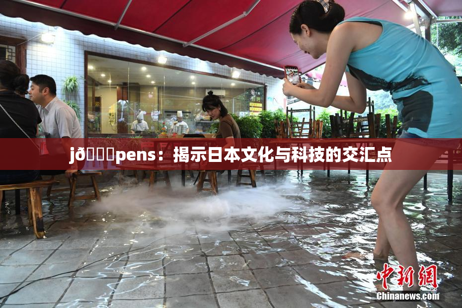 j🈚pens：揭示日本文化与科技的交汇点