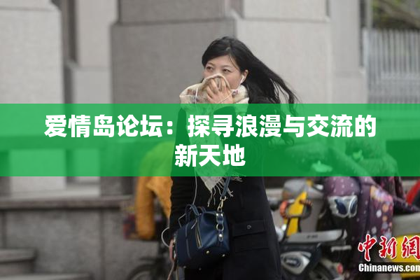 爱情岛论坛：探寻浪漫与交流的新天地