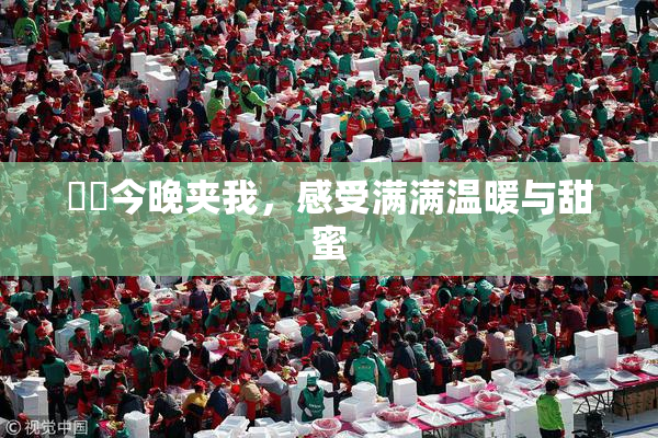 妺妺今晚夹我，感受满满温暖与甜蜜