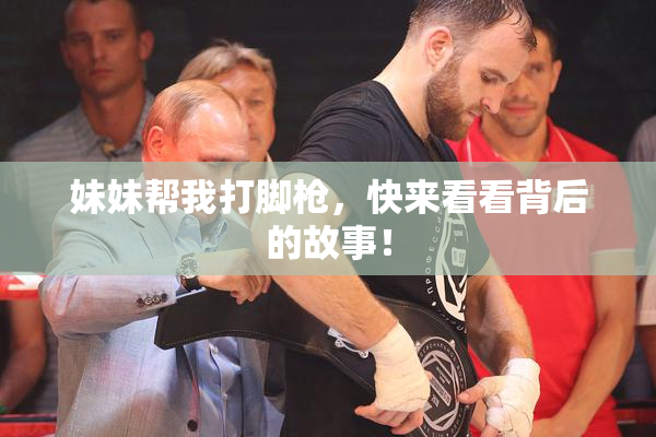 妹妹帮我打脚枪，快来看看背后的故事！
