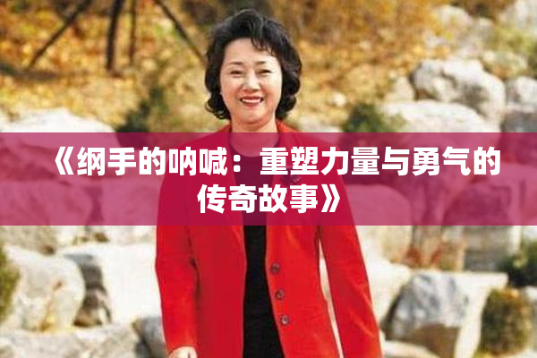 《纲手的呐喊：重塑力量与勇气的传奇故事》
