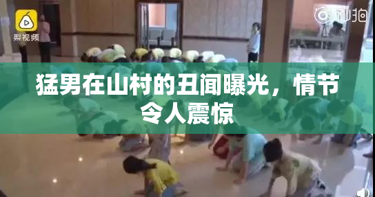 猛男在山村的丑闻曝光，情节令人震惊