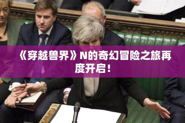 《穿越兽界》N的奇幻冒险之旅再度开启！