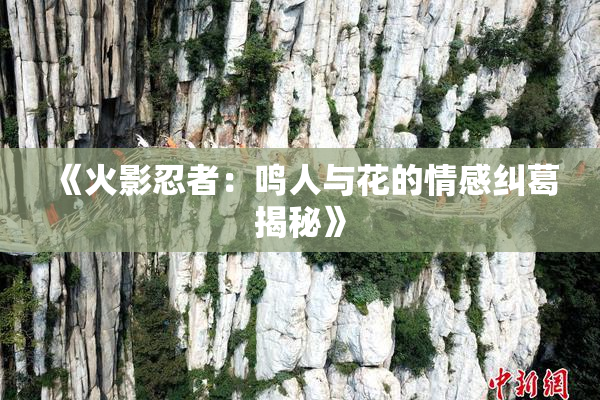 《火影忍者：鸣人与花的情感纠葛揭秘》