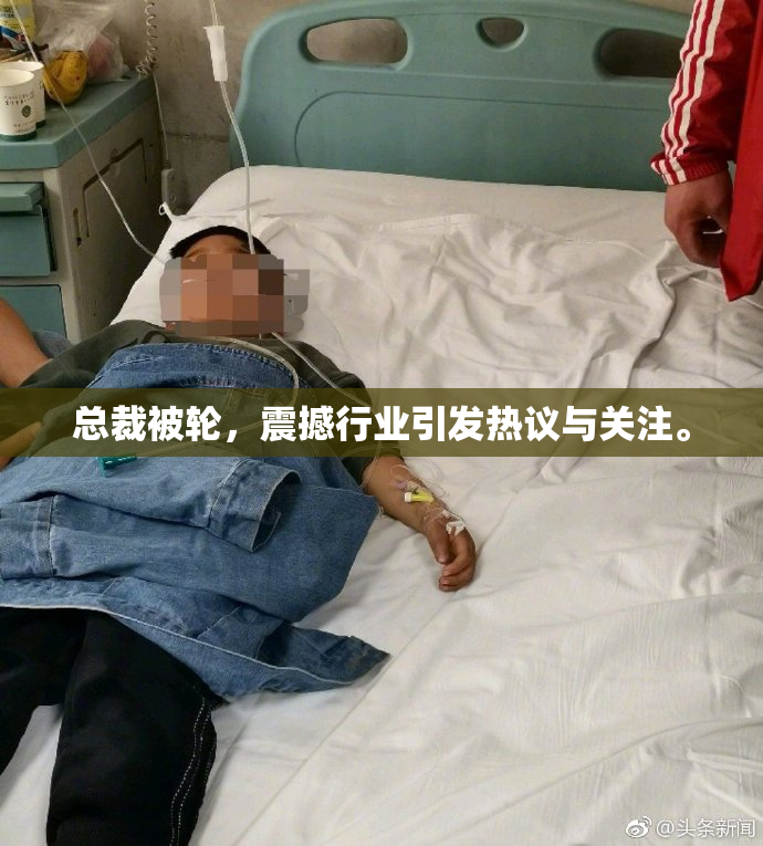 总裁被轮，震撼行业引发热议与关注。