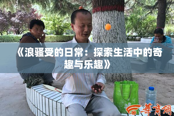 《浪骚受的日常：探索生活中的奇趣与乐趣》