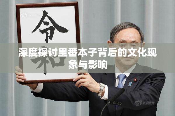 深度探讨里番本子背后的文化现象与影响