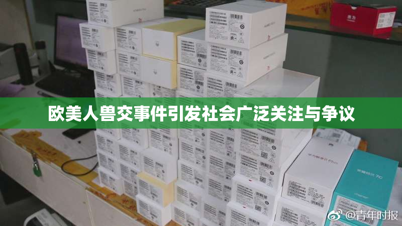 欧美人兽交事件引发社会广泛关注与争议