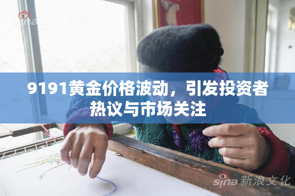 9191黄金价格波动，引发投资者热议与市场关注