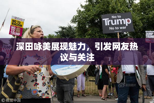 深田咏美展现魅力，引发网友热议与关注