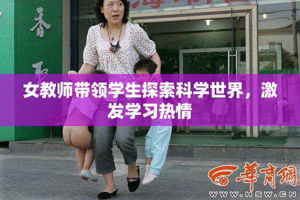 女教师带领学生探索科学世界，激发学习热情