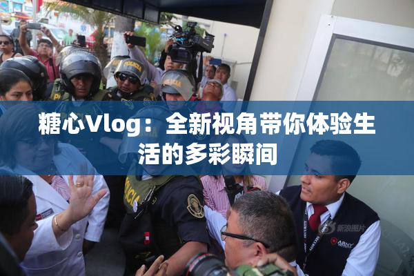 糖心Vlog：全新视角带你体验生活的多彩瞬间
